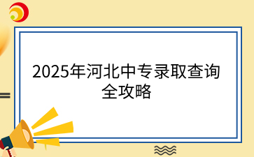 2025年河北中专录取查询全攻略.png