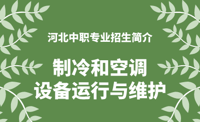 河北中职制冷和空调设备运行与维护专业招生情况（2024年更新版）