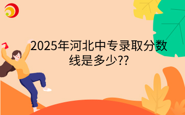 2025年河北中专录取分数线是多少_.png