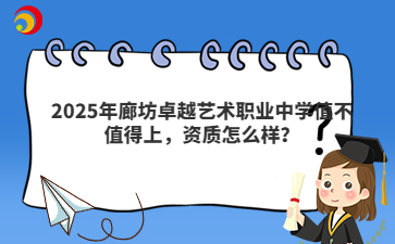 2025年廊坊卓越艺术职业中学值不值得上，资质怎么样？