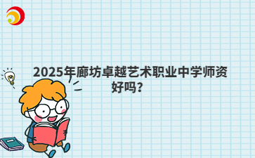 2025年廊坊卓越艺术职业中学师资好吗？