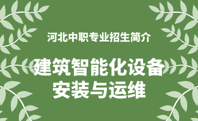 河北中职建筑智能化设备安装与运维专业招生情况（2024年更新版）