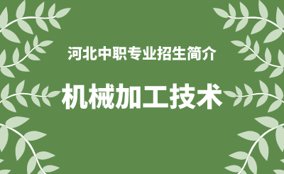 河北中职机械加工技术专业招生情况（2024年更新版）