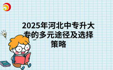 2025年河北中专升大专的多元途径及选择策略.png