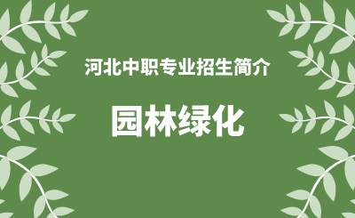 河北中职园林绿化专业招生情况（2024年更新版）