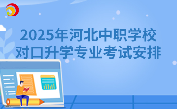 2025年河北中职学校对口升学专业考试安排