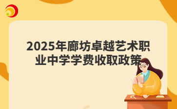 2025年廊坊卓越艺术职业中学学费收取政策