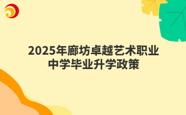 2025年廊坊卓越艺术职业中学毕业升学政策