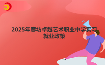 2025年廊坊卓越艺术职业中学实习就业政策