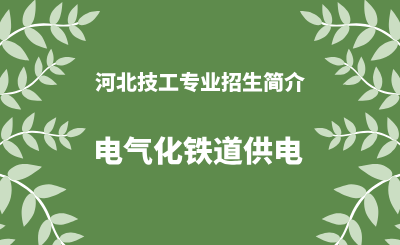 河北技工电气化铁道供电专业招生情况（2024年更新版）