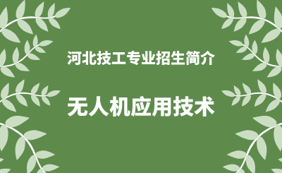 河北技工无人机应用技术专业招生情况（2024年更新版）