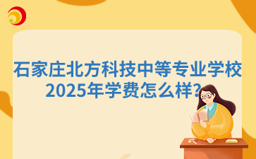 2025年石家庄北方科技中等专业学校学费怎么样？