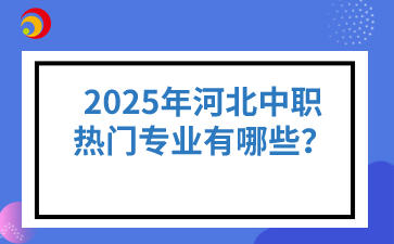 2025年河北中职热门专业有哪些？