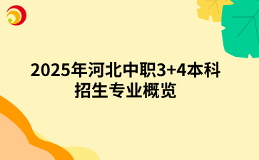 2025年河北中职3+4本科招生专业概览.png