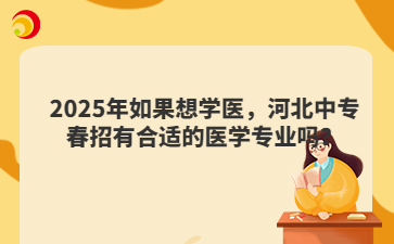 2025年如果想学医，河北中专春招有合适的医学专业吗？