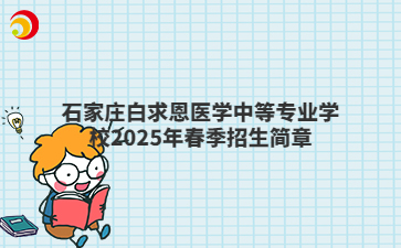 石家庄白求恩医学中等专业学校2025年春季招生简章