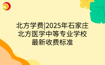 北方学费_2025年石家庄北方医学中等专业学校最新收费标准.png