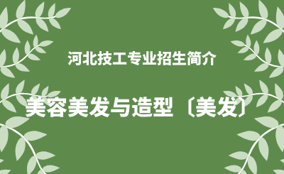 河北技工美容美发与造型〔美发〕专业招生情况（2024年更新版）