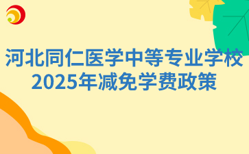 河北同仁医学中等专业学校2025年减免学费政策