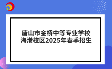 唐山市金桥中等专业学校海港校区2025年春季招生