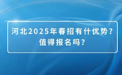 河北2025年春招有什优势？值得报名吗？