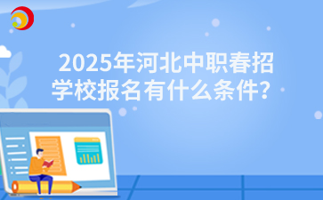 2025年河北中职春招学校报名有什么条件？