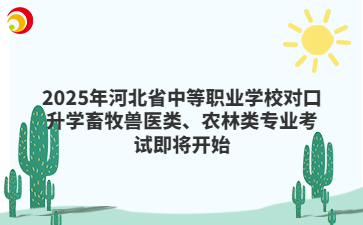 2025年河北省中等职业学校对口升学畜牧兽医类、农林类专业考试即将开始