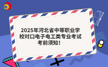 2025年河北省中等职业学校对口电子电工类专业考试考前须知！