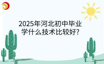 2025年河北初中毕业学什么技术比较好_.png