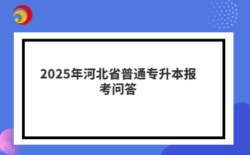 2025年河北省普通专升本报考问答