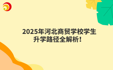 2025年河北商贸学校学生升学路径全解析！