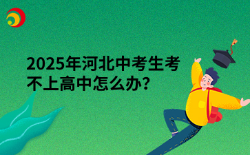 2025年河北中考生考不上高中怎么办？.png