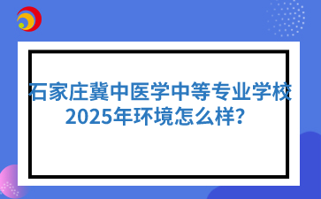 石家庄冀中医学中等专业学校2025年环境怎么样？