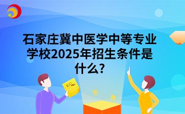 石家庄冀中医学中等专业学校2025年招生条件是什么_.png