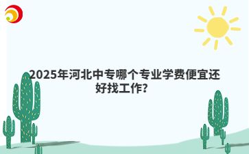 2025年河北中专哪个专业学费便宜还好找工作？