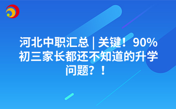 河北中职汇总 _ 关键！90%初三家长都还不知道的升学问题？！.png