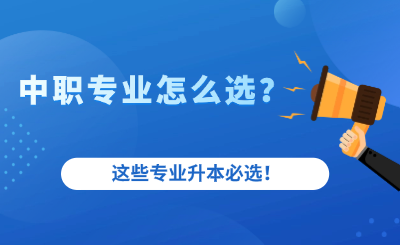 中职专业怎么选？这些专业升本必选！