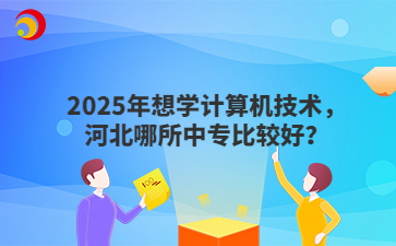 2025年想学计算机技术，河北哪所中专比较好？